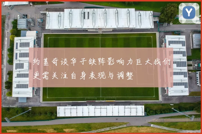 约基奇谈华子缺阵影响力巨大我们更需关注自身表现与调整