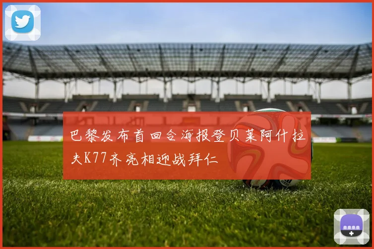 巴黎发布首回合海报登贝莱阿什拉夫K77齐亮相迎战拜仁